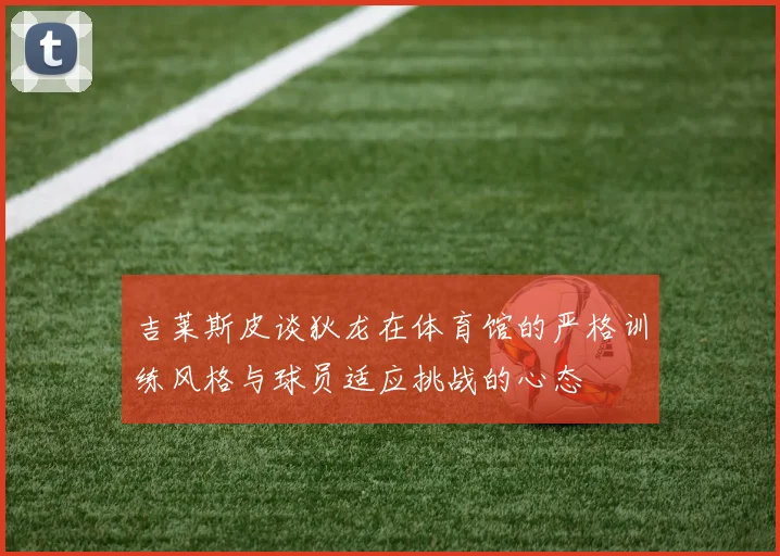 吉莱斯皮谈狄龙在体育馆的严格训练风格与球员适应挑战的心态