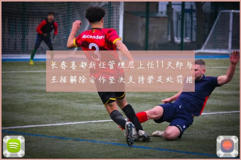 长春喜都新任管理层上任11天即与王栋解除合作坚决支持禁足处罚措施