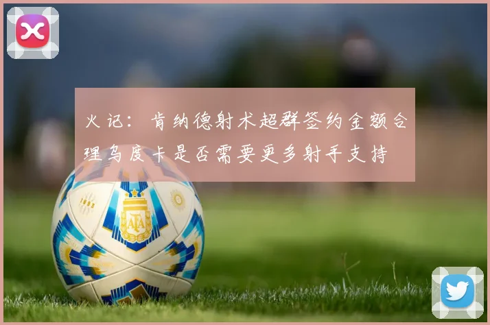 火记：肯纳德射术超群签约金额合理乌度卡是否需要更多射手支持