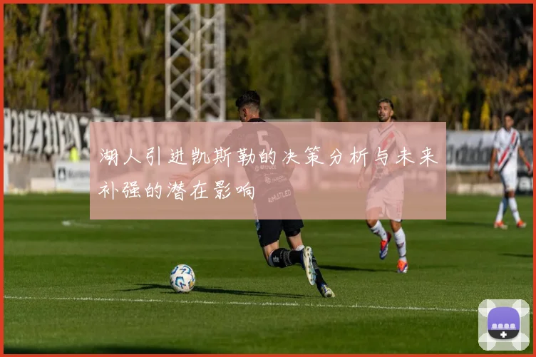 湖人引进凯斯勒的决策分析与未来补强的潜在影响