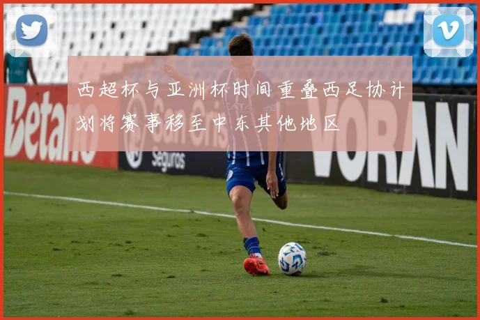 西超杯与亚洲杯时间重叠西足协计划将赛事移至中东其他地区
