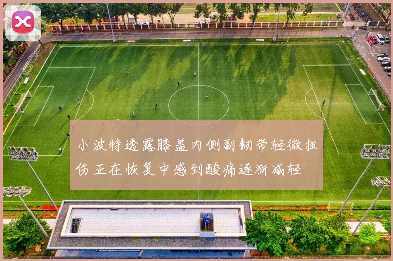 小波特透露膝盖内侧副韧带轻微扭伤正在恢复中感到酸痛逐渐减轻