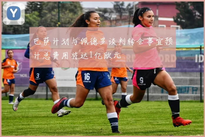 巴萨计划与佩德罗谈判转会事宜预计总费用将达1亿欧元