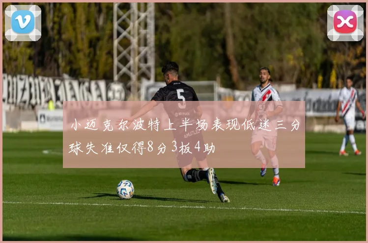 小迈克尔波特上半场表现低迷三分球失准仅得8分3板4助